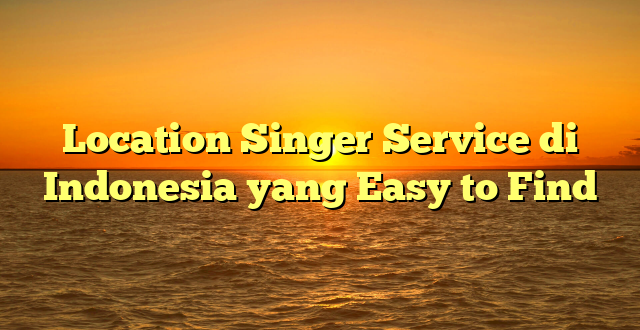 Location Singer Service di Indonesia yang Easy to Find