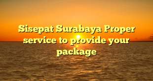 Sisepat Surabaya Proper service to provide your package