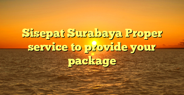 Sisepat Surabaya Proper service to provide your package
