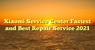 Xiaomi Service Center Fastest and Best Repair Service 2021