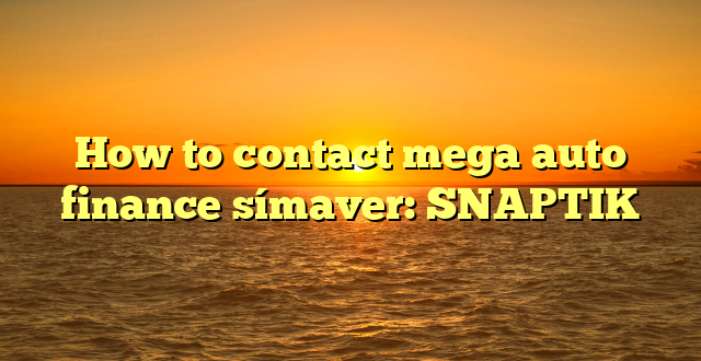 How to contact mega auto finance símaver: SNAPTIK