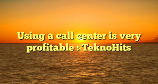 Using a call center is very profitable : TeknoHits