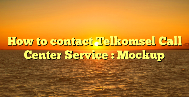 How to contact Telkomsel Call Center Service : Mockup