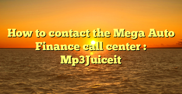 How to contact the Mega Auto Finance call center : Mp3Juiceit