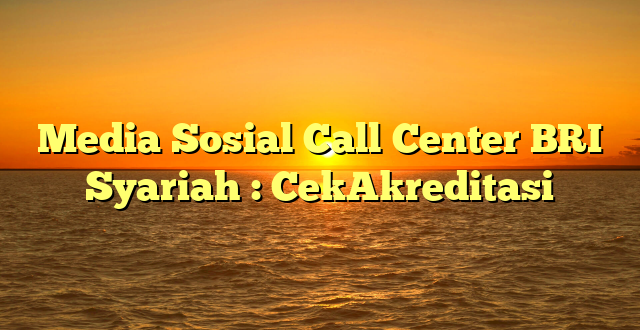 Media Sosial Call Center BRI Syariah : CekAkreditasi