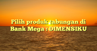 Pilih produk tabungan di Bank Mega : DIMENSIKU