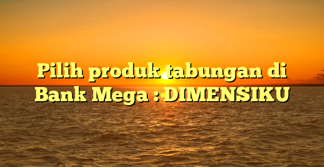 Pilih produk tabungan di Bank Mega : DIMENSIKU
