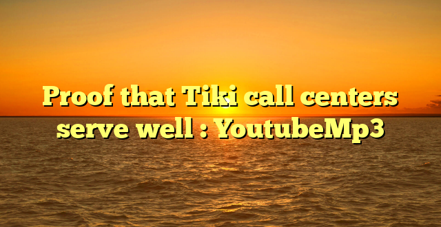 Proof that Tiki call centers serve well : YoutubeMp3