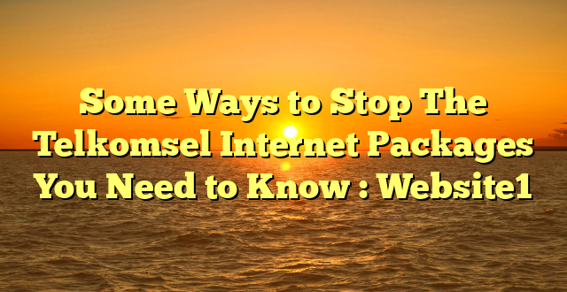 Some Ways to Stop The Telkomsel Internet Packages You Need to Know : Website1