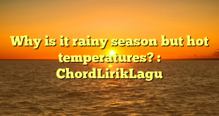 Why is it rainy season but hot temperatures? : ChordLirikLagu