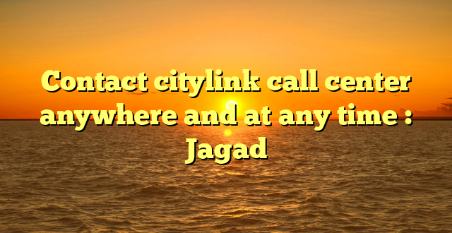 Contact citylink call center anywhere and at any time : Jagad