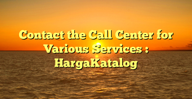 Contact the Call Center for Various Services : HargaKatalog