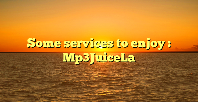 Some services to enjoy : Mp3JuiceLa