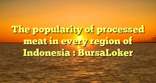 The popularity of processed meat in every region of Indonesia : BursaLoker