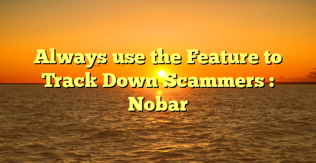 Always use the Feature to Track Down Scammers : Nobar