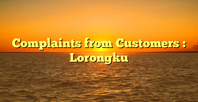 Complaints from Customers : Lorongku