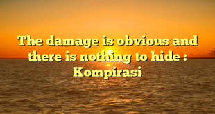 The damage is obvious and there is nothing to hide : Kompirasi