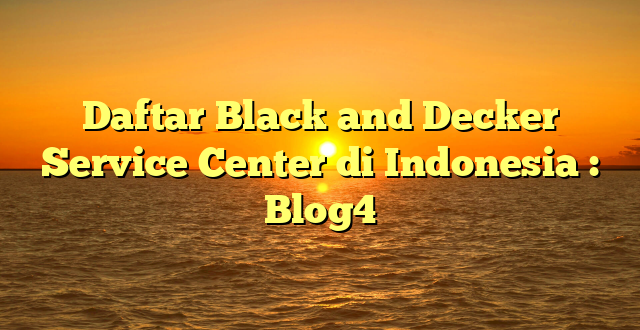 Daftar Black and Decker Service Center di Indonesia : Blog4