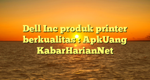 Dell Inc produk printer berkualitas : ApkUang KabarHarianNet