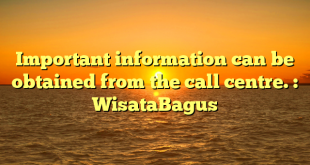Important information can be obtained from the call centre. : WisataBagus