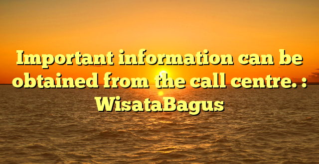 Important information can be obtained from the call centre. : WisataBagus