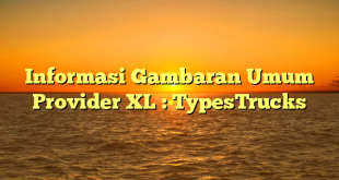 Informasi Gambaran Umum Provider XL : TypesTrucks