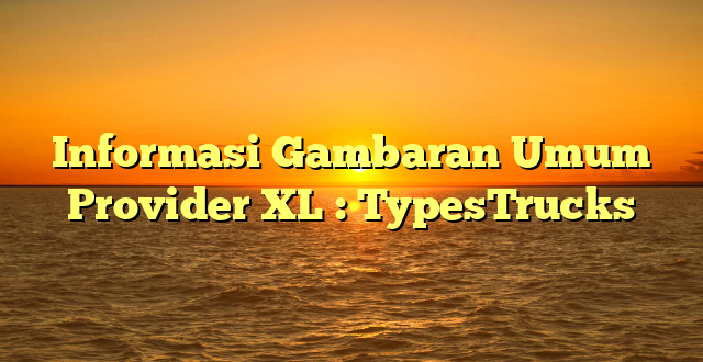 Informasi Gambaran Umum Provider XL : TypesTrucks
