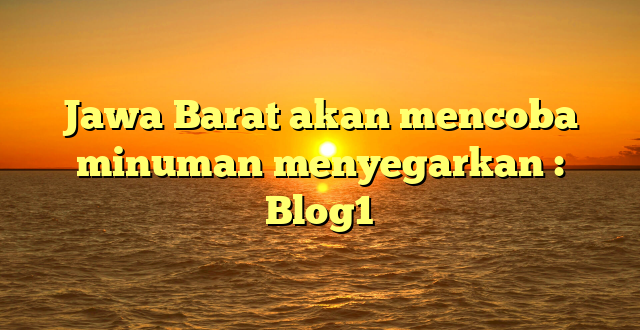 Jawa Barat akan mencoba minuman menyegarkan : Blog1