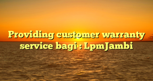 Providing customer warranty service bagi : LpmJambi