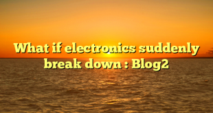 What if electronics suddenly break down : Blog2