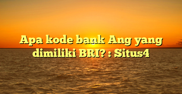 Apa kode bank Ang yang dimiliki BRI? : Situs4