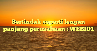 Bertindak seperti lengan panjang perusahaan : WEBID1