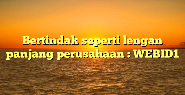 Bertindak seperti lengan panjang perusahaan : WEBID1