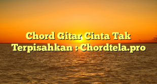Chord Gitar Cinta Tak Terpisahkan : Chordtela.pro