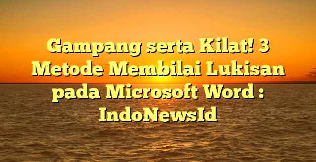 Gampang serta Kilat! 3 Metode Membilai Lukisan pada Microsoft Word : IndoNewsId