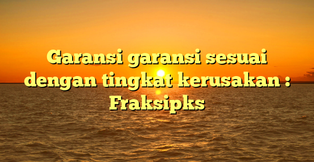 Garansi garansi sesuai dengan tingkat kerusakan : Fraksipks
