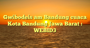 Gwibodeis am Bandung cuaca Kota Bandung Jawa Barat : WEBID3