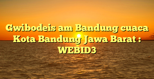 Gwibodeis am Bandung cuaca Kota Bandung Jawa Barat : WEBID3