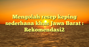 Mengolah resep keping sederhana khas Jawa Barat : Rekomendasi2