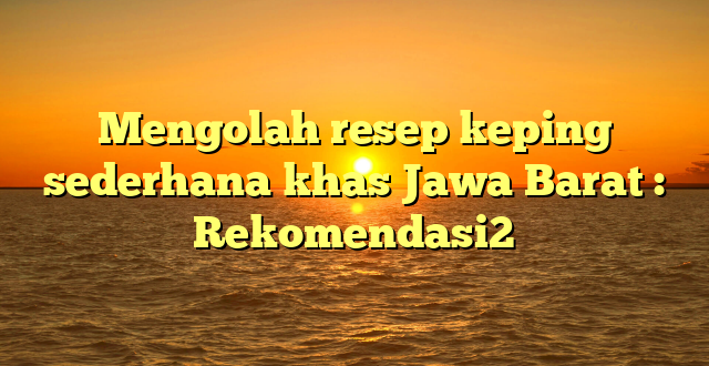 Mengolah resep keping sederhana khas Jawa Barat : Rekomendasi2