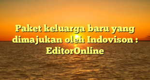 Paket keluarga baru yang dimajukan oleh Indovison : EditorOnline
