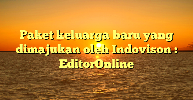 Paket keluarga baru yang dimajukan oleh Indovison : EditorOnline