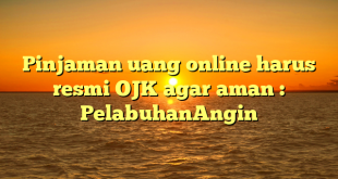 Pinjaman uang online harus resmi OJK agar aman : PelabuhanAngin