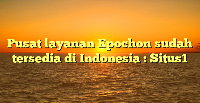 Pusat layanan Epochon sudah tersedia di Indonesia : Situs1