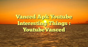 Vanced Apk Youtube Interesting Things : YoutubeVanced