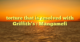 torture that is resolved with Griffith’s : Mangamefi