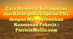 Cara Membuat Kesimpulan dan Saran pada Laporan PKL dengan Memperhatikan Keamanan Pekerja : PatriciaMollie.com