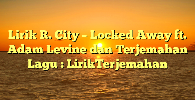 Lirik R. City – Locked Away ft. Adam Levine dan Terjemahan Lagu : LirikTerjemahan