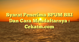 Syarat Penerima BPUM BRI Dan Cara Mendaftarnya : Cekatm.com