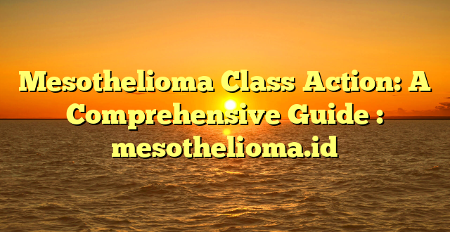 Mesothelioma Class Action: A Comprehensive Guide : mesothelioma.id